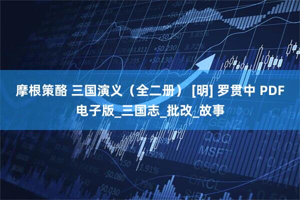 摩根策酪 三国演义（全二册） [明] 罗贯中 PDF电子版_三国志_批改_故事