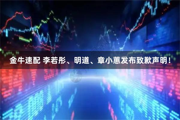 金牛速配 李若彤、明道、章小蕙发布致歉声明！