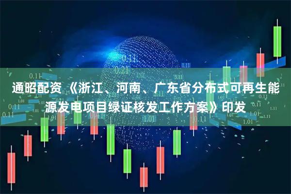 通昭配资 《浙江、河南、广东省分布式可再生能源发电项目绿证核发工作方案》印发